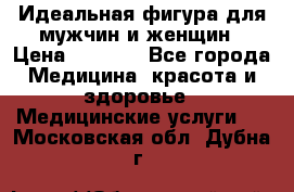 Идеальная фигура для мужчин и женщин › Цена ­ 1 199 - Все города Медицина, красота и здоровье » Медицинские услуги   . Московская обл.,Дубна г.